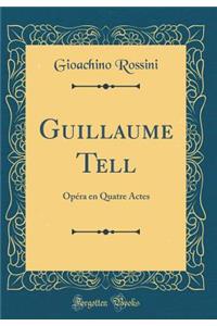 Guillaume Tell: OpÃ©ra En Quatre Actes (Classic Reprint)