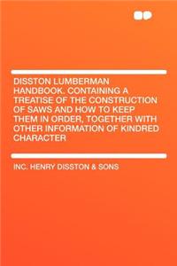 Disston Lumberman Handbook. Containing a Treatise of the Construction of Saws and How to Keep Them in Order, Together with Other Information of Kindre