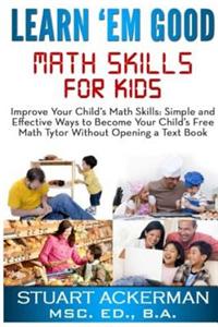 Learn'em Good: Improve Your Child's Math Skills: Simple and Effective Ways to Become Your Child's Free Tutor Without Opening a Textbo