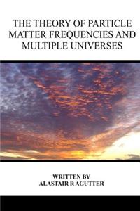 Theory of Particle Matter Frequencies and Multiple Universes