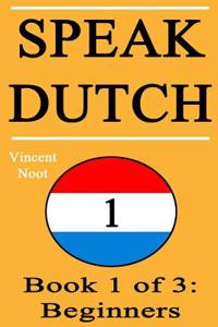 Speak Dutch: Book 1 of 3: Beginners (How to Speak Dutch, Dutch for Beginners, Dutch Language, Learn Dutch, How to Learn Dutch, Spea