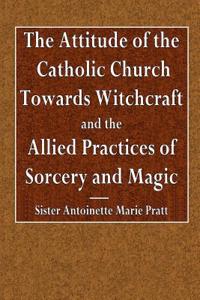 The Attitude of the Catholic Church Towards Witchcraft and the Allied Practices