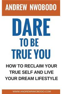 Dare To Be True You