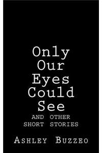 Only Our Eyes Could See;