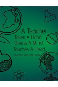 A Teacher Takes A Hand, Opens A Mind, Touches A Heart. Teacher Record Book