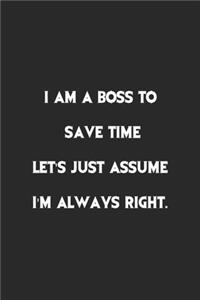 I Am A Boss To Save Time Let's Just Assume I'm Always Right.