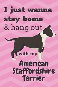 I just wanna stay home & hang out with my American Staffordshire Terrier: For American Staffordshire Terrier Dog Fans