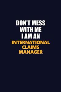 Don't Mess With Me Because I Am An International Claims Manager