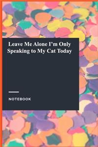 Leave Me Alone I'm Only Speaking to My Cat Today