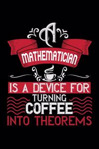 A Mathematician Is A Device For Turning Coffee Into Theorems