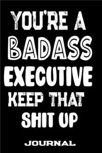 You're A Badass Executive Keep That Shit Up