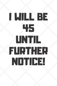 I will be 45 until further notice