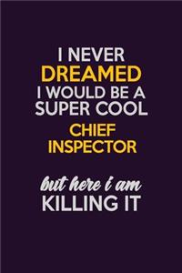 I Never Dreamed I Would Be A Super cool Chief Inspector But Here I Am Killing It