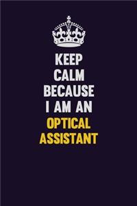Keep calm Because I Am An Optical Assistant