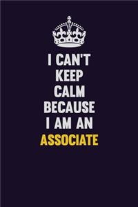 I can't Keep Calm Because I Am An Associate