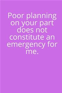 Poor Planning on Your Part Does Not Constitute an Emergency For Me