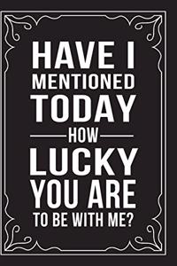 Have I Mentioned Today How Lucky You Are to Be with Me?