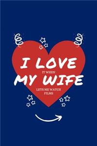 I Love When My Wife Lets Me Watch Films: Perfect Gag Gift - Blank Lined Notebook Journal - 100 Pages 6" x 9" Format - Office Humour and Banter - Girls night Out - Birthday- Hen Stag Do - An