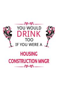 You Would Drink Too If You Were A Housing Construction Mngr