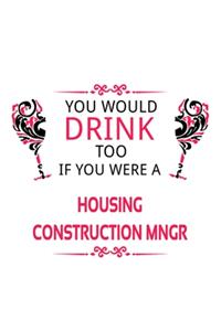 You Would Drink Too If You Were A Housing Construction Mngr