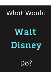 What Would Walt Disney Do?: Walt Disney Notebook/ Journal/ Notepad/ Diary For Women, Men, Girls, Boys, Fans, Supporters, Teens, Adults and Kids - 100 Black Lined Pages - 8.5 x 