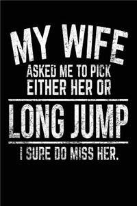 My Wife Asked Me To Pick Either Her Or Long Jump I Sure Do Miss Her.