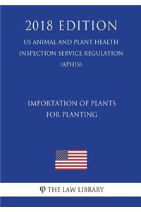 Importation of Plants for Planting (Us Animal and Plant Health Inspection Service Regulation) (Aphis) (2018 Edition)