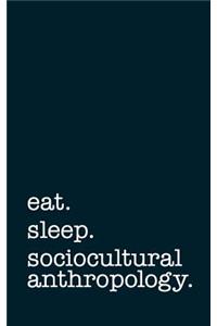 Eat. Sleep. Sociocultural Anthropology. - Lined Notebook