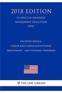 Excepted Service, Career and Career-Conditional Employment - And Pathways Programs (Us Office of Personnel Management Regulation) (Opm) (2018 Edition)