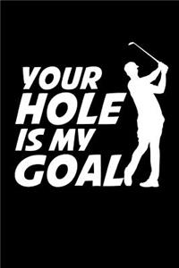 Your Hole Is My Goal: This Is a Blank, Lined Journal That Makes a Perfect Golfing Gift for Men or Women. It's 6x9 with 120 Pages, a Convenient Size to Write Things In.