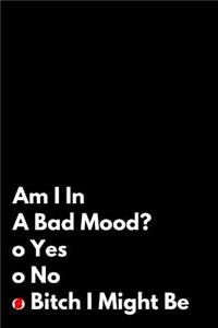 Am I in a Bad Mood Yes No Bitch I Might Be