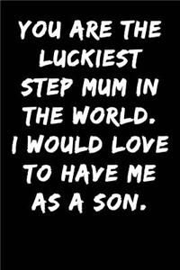 You Are the Luckiest Step Mum in the World I Would Love to Have Me as a Son