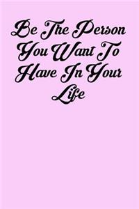Be the Person You Want to Have in Your Life