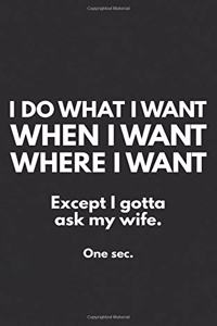 I Do What I Want When I Want and Where I Want. Except I Gotta Ask My Wife. One Sec.