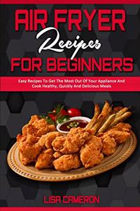 Air Fryer Recipes For Beginners: Easy Recipes To Get The Most Out Of Your Appliance And Cook Healthy, Quickly And Delicious Meals