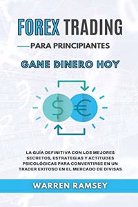 FOREX TRADING PARA PRINCIPIANTES Gane dinero hoy La Guía Definitiva Con Los Mejores Secretos, Estrategias Y Actitudes Psicológicas Para Convertirse En Un Trader Exitoso En El Mercado De Divisas