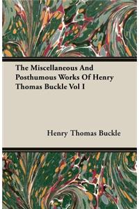 The Miscellaneous And Posthumous Works Of Henry Thomas Buckle Vol I