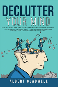 Declutter your Mind: How to Change Your Mind, Eliminate Negative and Intrusive Thoughts, Stop Worrying, Overcome Anxiety, Panic Attacks and Depression with Self-Help, an