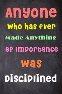 Anyone Who Has Ever Made Anything of Importance Was Disciplined