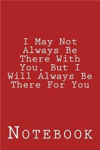 I May Not Always Be There With You, But I Will Always Be There For You