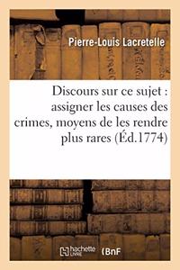 Discours Sur CE Sujet: Assigner Les Causes Des Crimes Et Donner Les Moyens de Les Rendre Plus