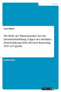 Rolle der Massenmedien bei der Demokratiebildung. Folgen der medialen Einschränkung beim Election Reporting 2021 in Uganda