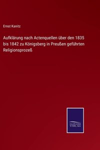 Aufklärung nach Actenquellen über den 1835 bis 1842 zu Königsberg in Preußen geführten Religionsprozeß