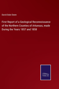 First Report of a Geological Reconnoissance of the Northern Counties of Arkansas, made During the Years 1857 and 1858