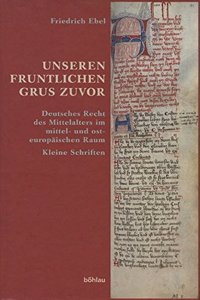 Ebel, Friedrich: Unseren Fruntlichen Grus Zuvor: Deutsches Recht Des Mittelalters Im Mittel- Und Osteuropaischen Raum. Kleine Schriften