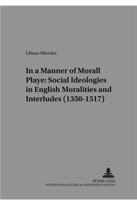 In a Manner Morall Playe: Social Ideologies in English Moralities and Interludes (1350-1517)