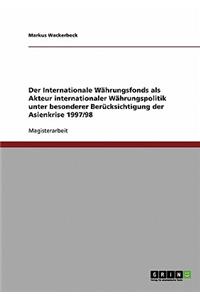 Der Internationale Währungsfonds als Akteur internationaler Währungspolitik unter besonderer Berücksichtigung der Asienkrise 1997/98