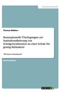 Konzeptionelle Überlegungen zur Institutionalisierung von Schulgottesdiensten an einer Schule für geistig Behinderte