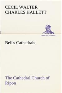 Bell's Cathedrals: The Cathedral Church of Ripon A Short History of the Church and a Description of Its Fabric