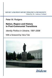 Nation, Region and History in Post-Communist Transitions. Identity Politics in Ukraine, 1991-2006